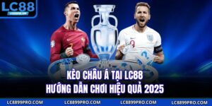 Kèo Châu Á Tại LC88 – Hướng Dẫn Chơi Hiệu Quả 2025