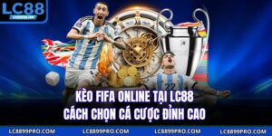 Kèo Fifa Online Tại LC88 – Cách Chọn Cá Cược Đỉnh Cao