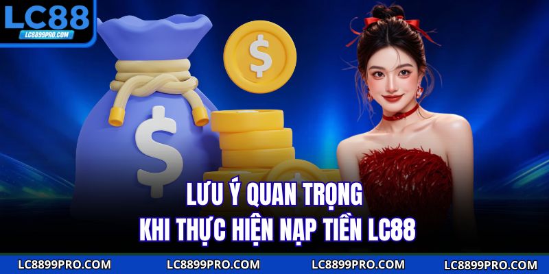 Lưu ý quan trọng khi thực hiện nạp tiền LC88