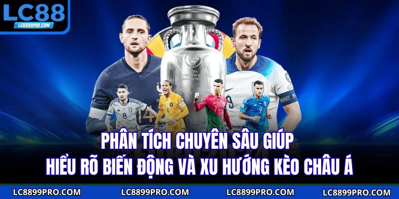 Phân tích chuyên sâu giúp hiểu rõ biến động và xu hướng kèo châu Á